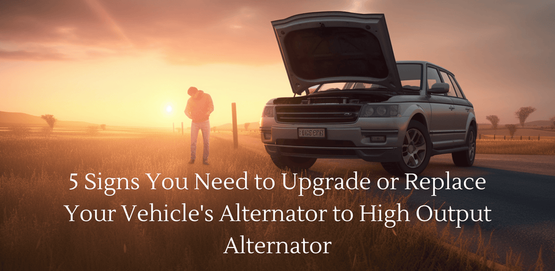5 Signs You Need to Upgrade or Replace Your Vehicle's Alternator to High Output Alternator
