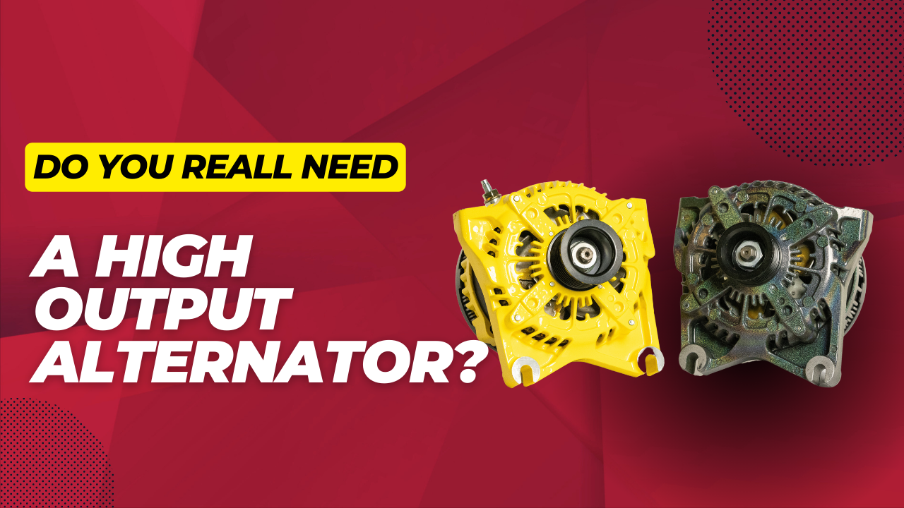 Your Guide To Upgrading To A High Output Alternator Do You Really Need